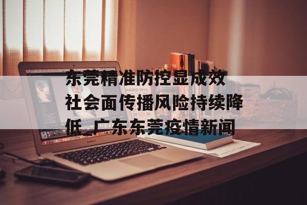 东莞精准防控显成效 社会面传播风险持续降低_广东东莞疫情新闻