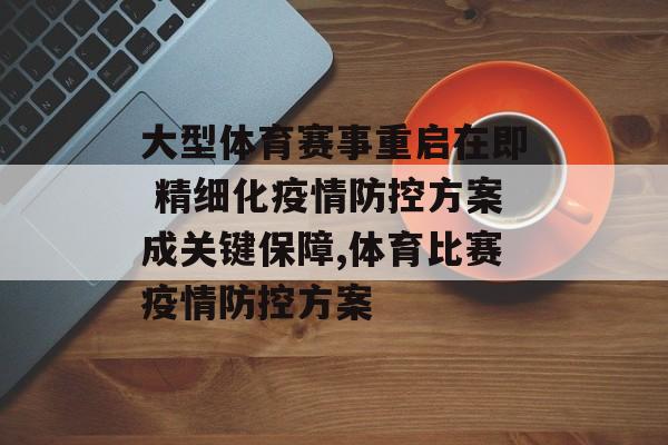 大型体育赛事重启在即 精细化疫情防控方案成关键保障,体育比赛疫情防控方案