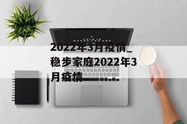 2022年3月疫情_稳步家庭2022年3月疫情