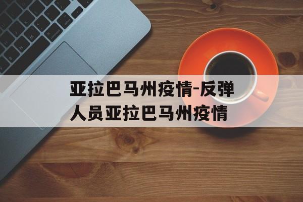 亚拉巴马州疫情-反弹人员亚拉巴马州疫情