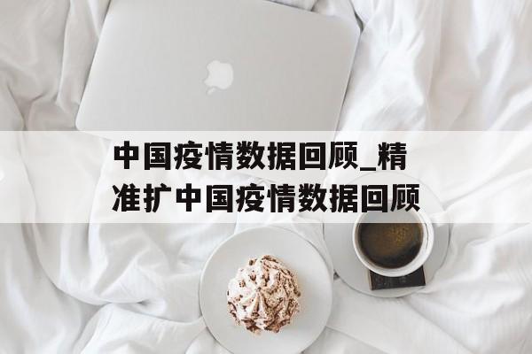 中国疫情数据回顾_精准扩中国疫情数据回顾