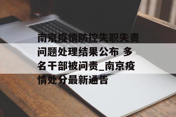 南京疫情防控失职失责问题处理结果公布 多名干部被问责_南京疫情处分最新通告
