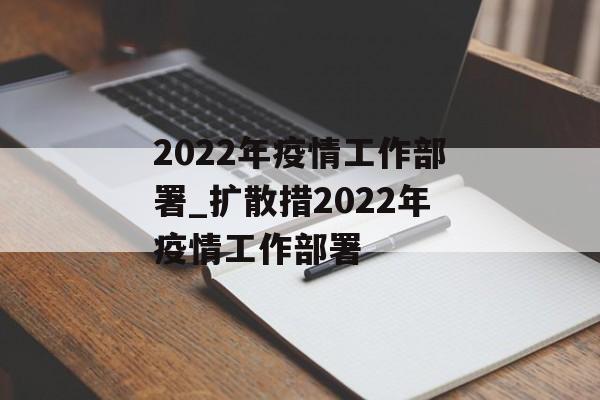 2022年疫情工作部署_扩散措2022年疫情工作部署