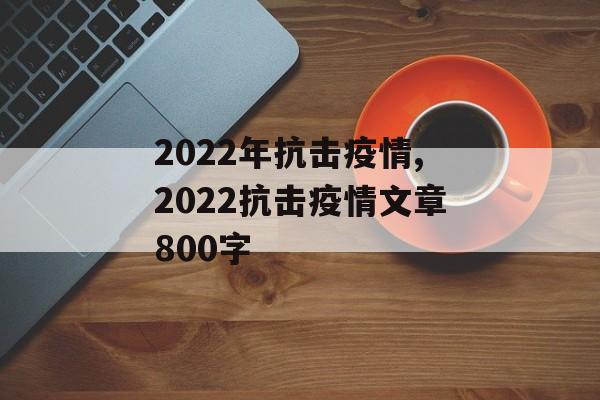 2022年抗击疫情,2022抗击疫情文章800字