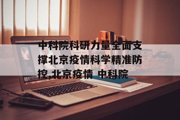中科院科研力量全面支撑北京疫情科学精准防控,北京疫情 中科院