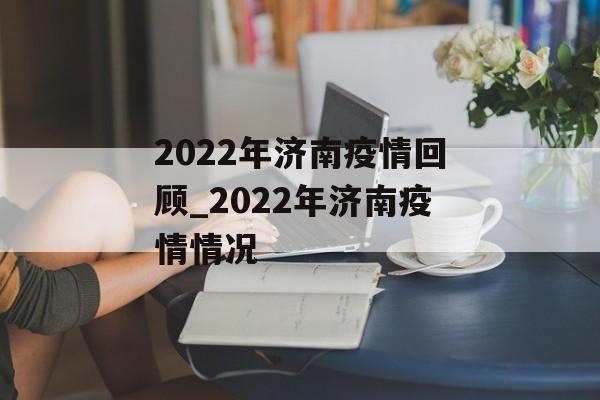 2022年济南疫情回顾_2022年济南疫情情况