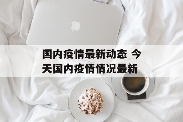 国内疫情最新动态 今天国内疫情情况最新