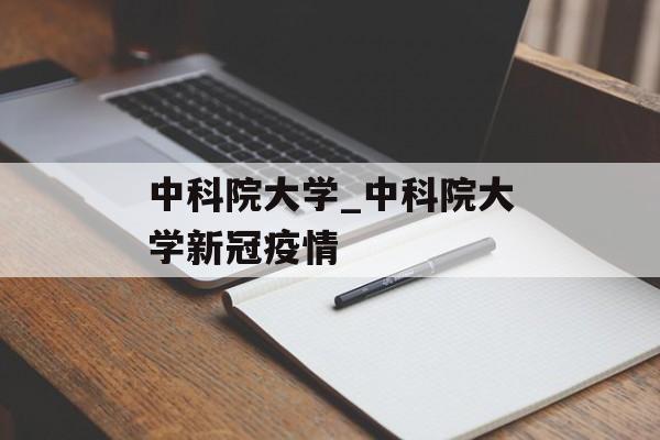 中科院大学_中科院大学新冠疫情