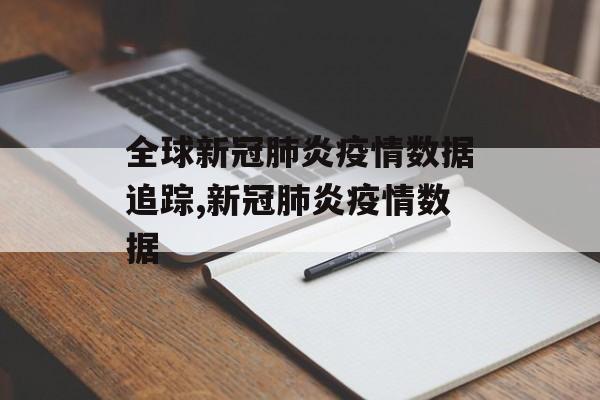 全球新冠肺炎疫情数据追踪,新冠肺炎疫情数据