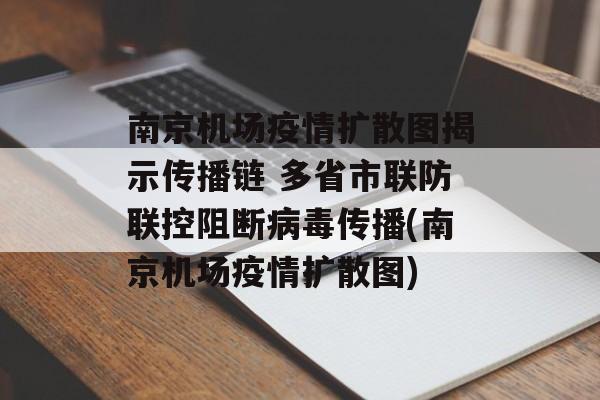 南京机场疫情扩散图揭示传播链 多省市联防联控阻断病毒传播(南京机场疫情扩散图)
