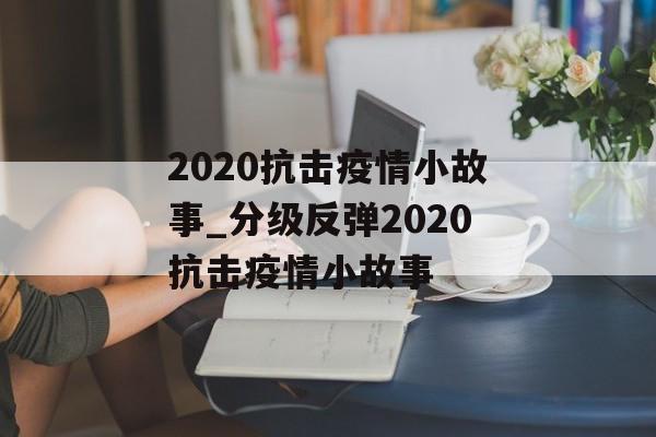 2020抗击疫情小故事_分级反弹2020抗击疫情小故事