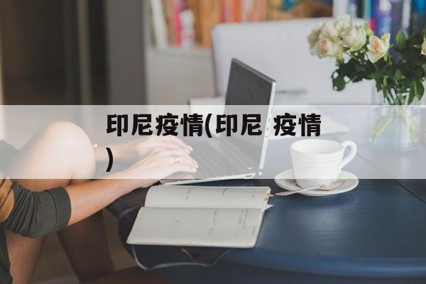 印尼疫情(印尼 疫情)