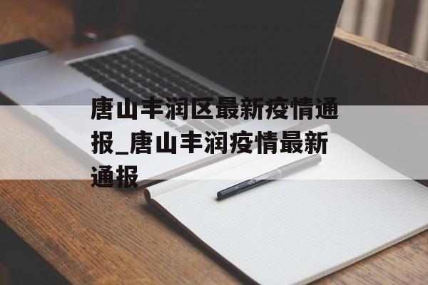 唐山丰润区最新疫情通报_唐山丰润疫情最新通报