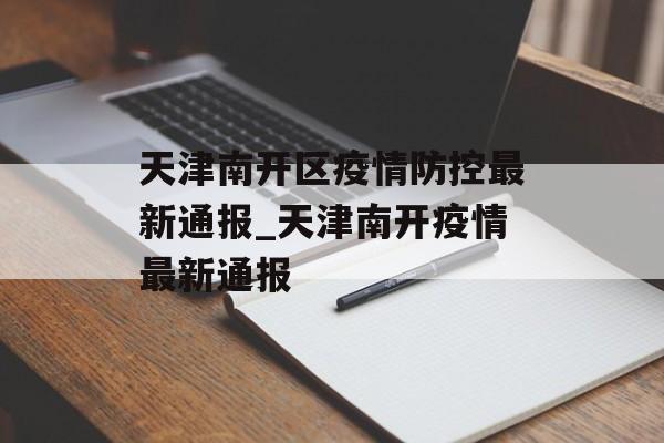 天津南开区疫情防控最新通报_天津南开疫情最新通报