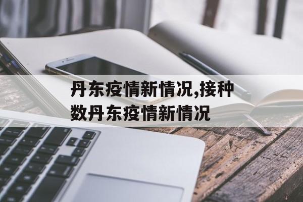 丹东疫情新情况,接种数丹东疫情新情况