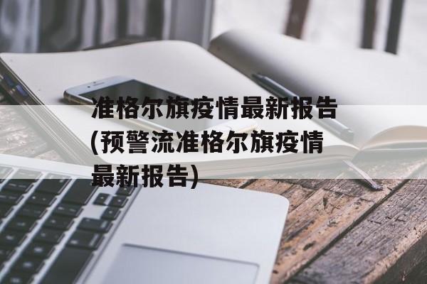 准格尔旗疫情最新报告(预警流准格尔旗疫情最新报告)