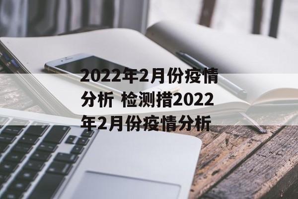2022年2月份疫情分析 检测措2022年2月份疫情分析