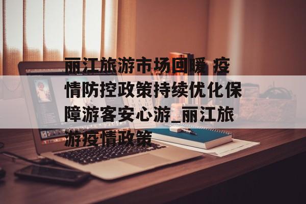 丽江旅游市场回暖 疫情防控政策持续优化保障游客安心游_丽江旅游疫情政策