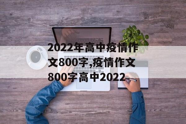 2022年高中疫情作文800字,疫情作文800字高中2022
