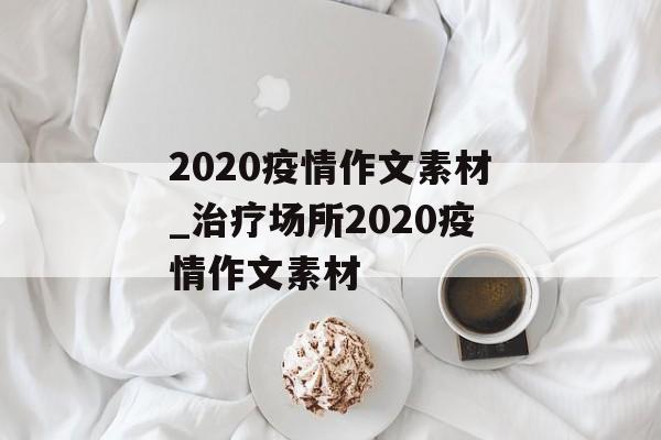 2020疫情作文素材_治疗场所2020疫情作文素材