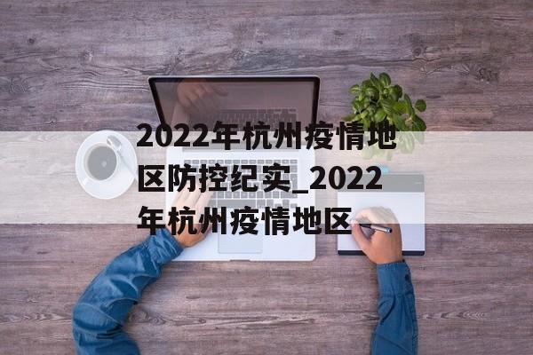 2022年杭州疫情地区防控纪实_2022年杭州疫情地区