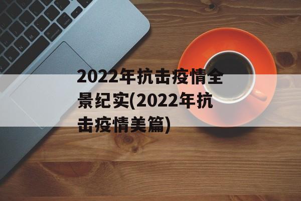 2022年抗击疫情全景纪实(2022年抗击疫情美篇)