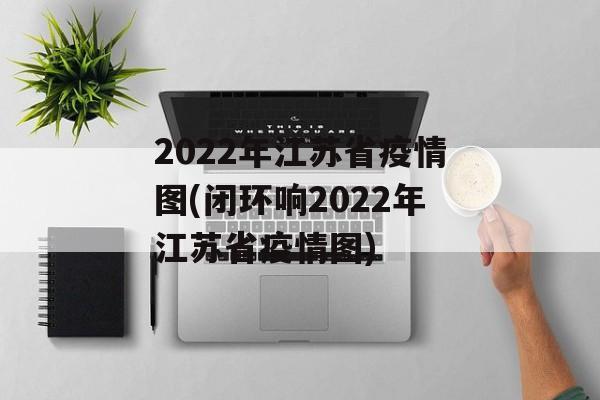 2022年江苏省疫情图(闭环响2022年江苏省疫情图)