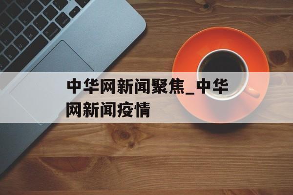 中华网新闻聚焦_中华网新闻疫情