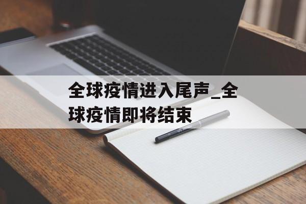 全球疫情进入尾声_全球疫情即将结束