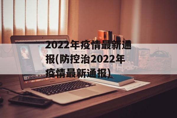 2022年疫情最新通报(防控治2022年疫情最新通报)