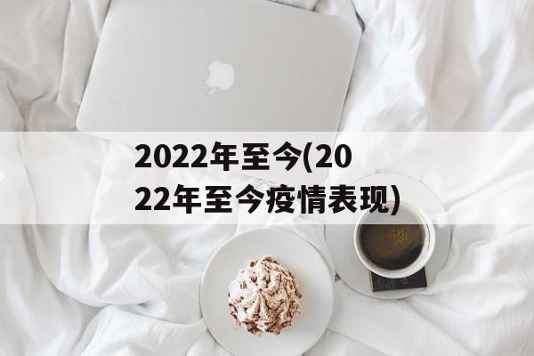 2022年至今(2022年至今疫情表现)