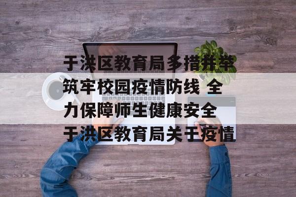 于洪区教育局多措并举筑牢校园疫情防线 全力保障师生健康安全 于洪区教育局关于疫情