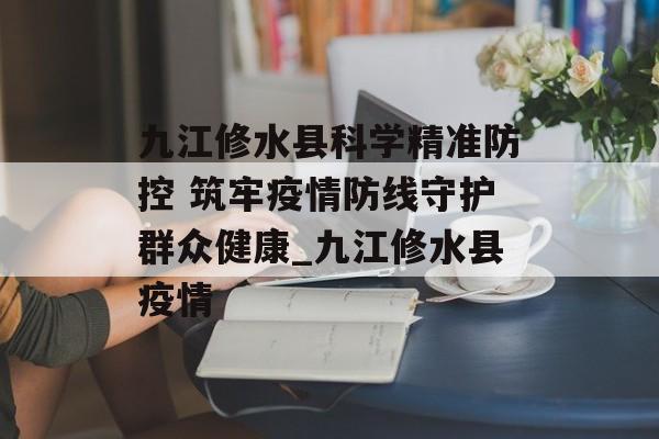 九江修水县科学精准防控 筑牢疫情防线守护群众健康_九江修水县疫情