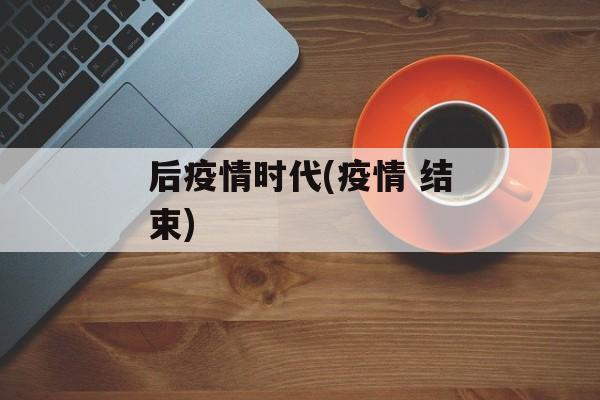 后疫情时代(疫情 结束)