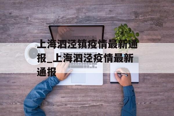 上海泗泾镇疫情最新通报_上海泗泾疫情最新通报