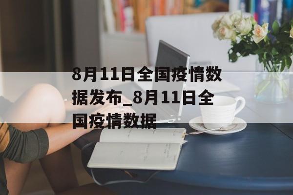 8月11日全国疫情数据发布_8月11日全国疫情数据