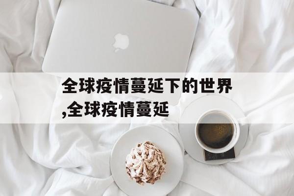 全球疫情蔓延下的世界,全球疫情蔓延