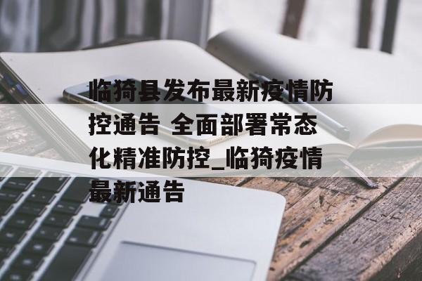 临猗县发布最新疫情防控通告 全面部署常态化精准防控_临猗疫情最新通告