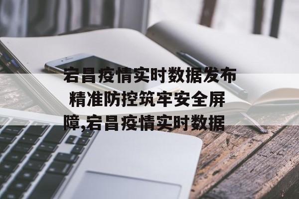 宕昌疫情实时数据发布 精准防控筑牢安全屏障,宕昌疫情实时数据