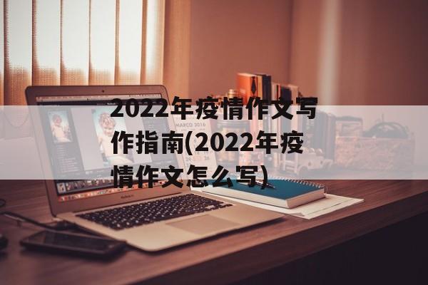 2022年疫情作文写作指南(2022年疫情作文怎么写)