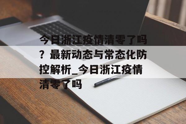 今日浙江疫情清零了吗？最新动态与常态化防控解析_今日浙江疫情清零了吗