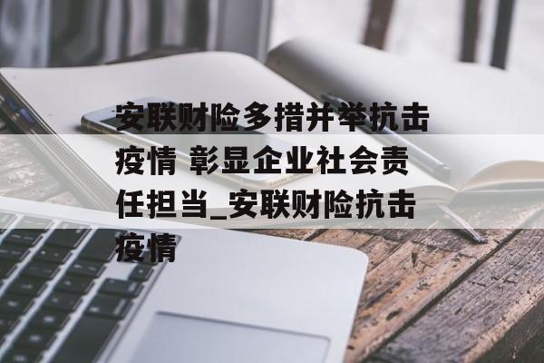 安联财险多措并举抗击疫情 彰显企业社会责任担当_安联财险抗击疫情