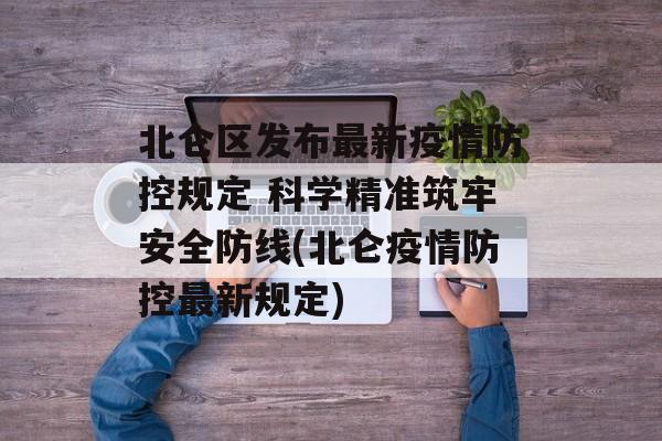 北仑区发布最新疫情防控规定 科学精准筑牢安全防线(北仑疫情防控最新规定)