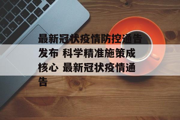 最新冠状疫情防控通告发布 科学精准施策成核心 最新冠状疫情通告