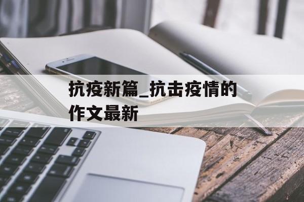 抗疫新篇_抗击疫情的作文最新