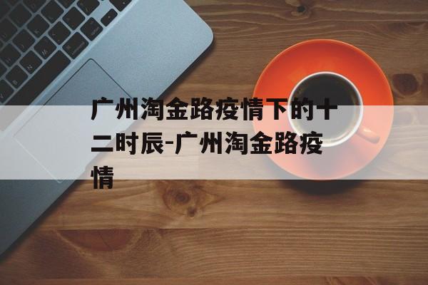 广州淘金路疫情下的十二时辰-广州淘金路疫情