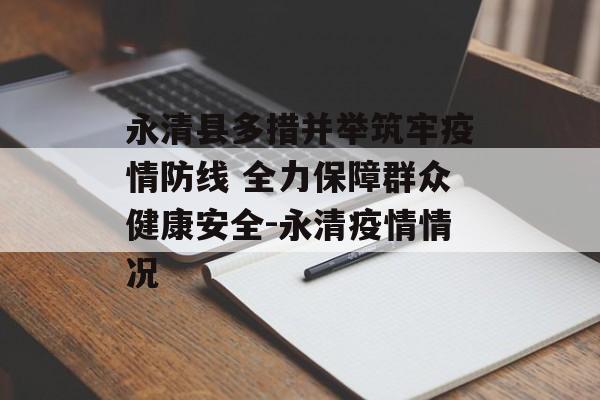 永清县多措并举筑牢疫情防线 全力保障群众健康安全-永清疫情情况
