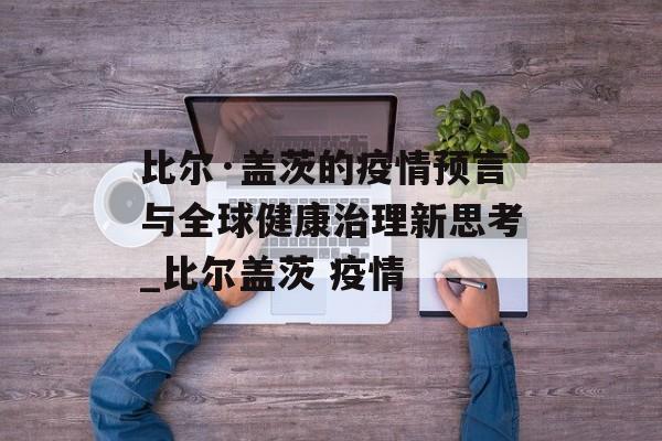 比尔·盖茨的疫情预言与全球健康治理新思考_比尔盖茨 疫情