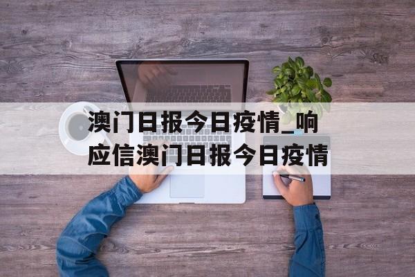 澳门日报今日疫情_响应信澳门日报今日疫情