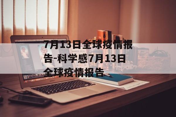 7月13日全球疫情报告-科学感7月13日全球疫情报告